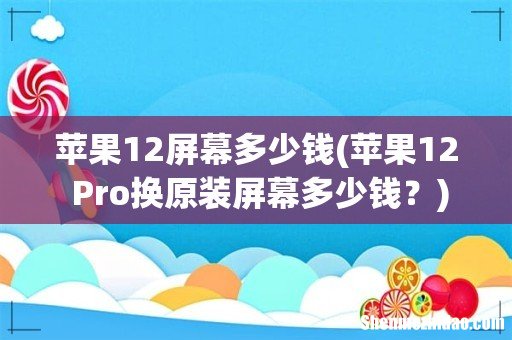 苹果12 Pro换原装屏幕多少钱? 苹果12屏幕多少钱