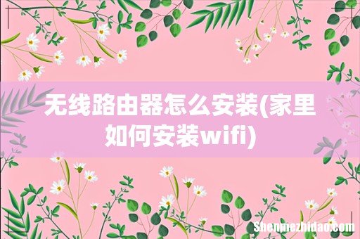 家里如何安装wifi 无线路由器怎么安装