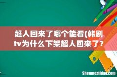 韩剧tv为什么下架超人回来了？ 超人回来了哪个能看