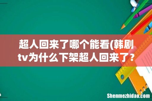 韩剧tv为什么下架超人回来了? 超人回来了哪个能看