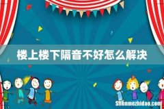 楼上楼下隔音不好怎么解决