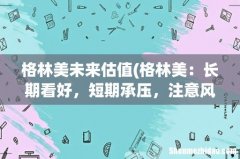 格林美：长期看好，短期承压，注意风险 格林美未来估值