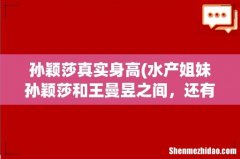 水产姐妹孙颖莎和王曼昱之间，还有多少距离？ 孙颖莎真实身高