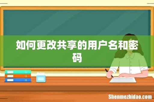 如何更改共享的用户名和密码