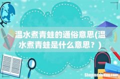 温水煮青蛙是什么意思？ 温水煮青蛙的通俗意思