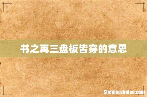 书之再三盘板皆穿的意思