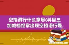 科目三加减档经常出现空档滑行是什么原因 空挡滑行什么意思