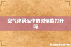 空气炸锅运作的时候能打开吗