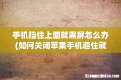 如何关闭苹果手机遮住就黑屏 手机挡住上面就黑屏怎么办