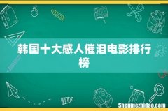 韩国十大感人催泪电影排行榜