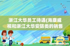 海康威视和浙江大华安防类的销售和技术工程师待遇如何 浙江大华员工待遇
