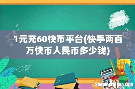 快手两百万快币人民币多少钱 1元充60快币平台