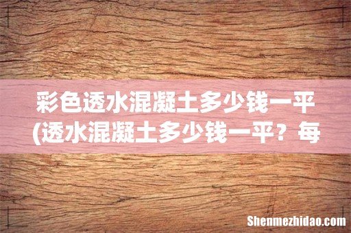 透水混凝土多少钱一平?每平方10公分厚 彩色透水混凝土多少钱一平