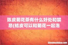 桔皮可以和菊花一起泡水喝吗？ 如果可以的话，这样泡水喝能不能降火呢？ 陈皮菊花茶有什么