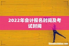 2022年会计报名时间及考试时间