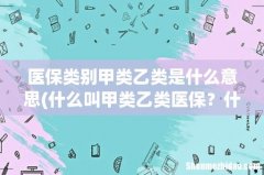 什么叫甲类乙类医保？什么区别 医保类别甲类乙类是什么意思