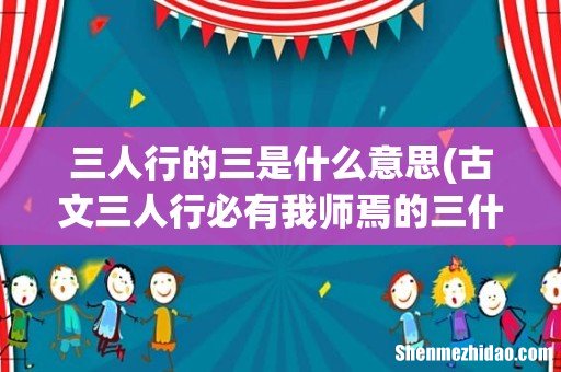 古文三人行必有我师焉的三什么意思 三人行的三是什么意思