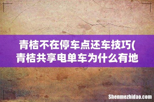 青桔共享电单车为什么有地方不能用 青桔不在停车点还车技巧