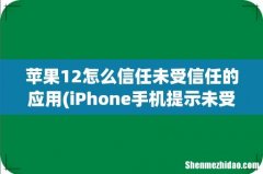 iPhone手机提示未受信任怎么办，怎样授权 苹果12怎么信任未受信任的应用