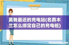 名爵木兰怎么绑定自己的充电桩 离我最近的充电站