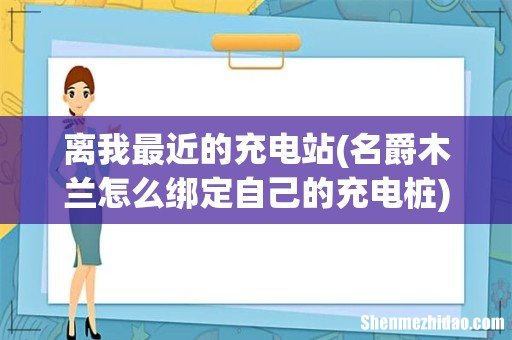 名爵木兰怎么绑定自己的充电桩 离我最近的充电站
