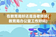 教育局办公室工作好吗 在教育局好还是当老师好