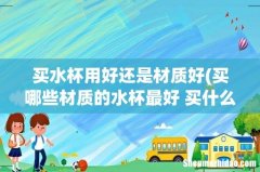 买哪些材质的水杯最好 买什么材质的水杯最好 买水杯用好还是材质好
