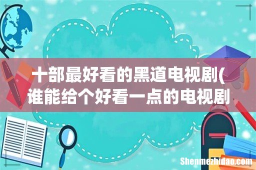 谁能给个好看一点的电视剧 !! 最好是混黑社会的!! 十部最好看的黑道电视剧