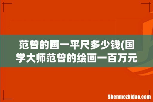 国学大师范曾的绘画一百万元每平尺值得买吗? 范曾的画一平尺多少钱