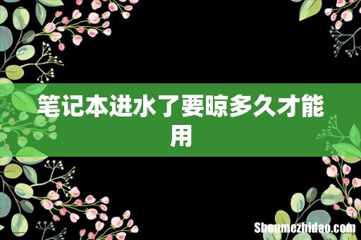笔记本进水了要晾多久才能用