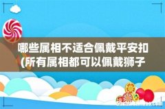 所有属相都可以佩戴狮子吗，生肖鼠配带狮子玉佩合适吗 哪些属相不适合佩戴平安扣