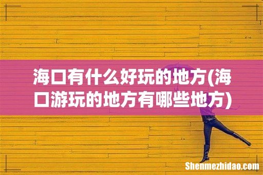 海口游玩的地方有哪些地方 海口有什么好玩的地方