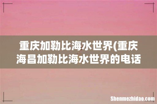 重庆海昌加勒比海水世界的电话号码是什么 重庆加勒比海水世界