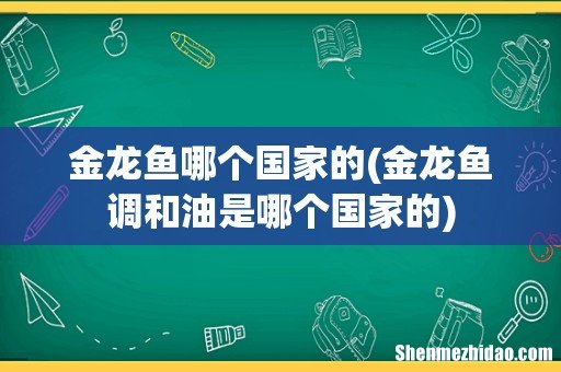 金龙鱼调和油是哪个国家的 金龙鱼哪个国家的