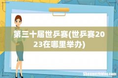 世乒赛2023在哪里举办 第三十届世乒赛