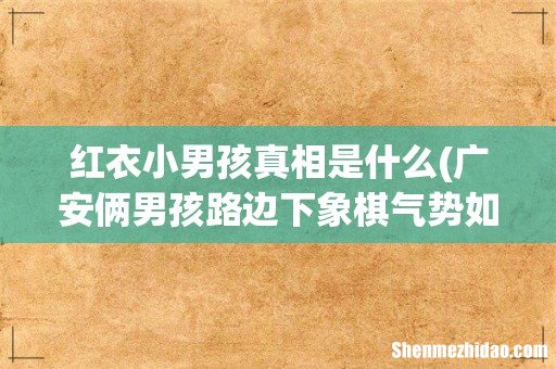 广安俩男孩路边下象棋气势如虹,这场对决最后谁赢了? 红衣小男孩真相是什么