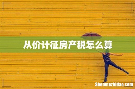 从价计征房产税怎么算