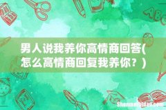 怎么高情商回复我养你？ 男人说我养你高情商回答