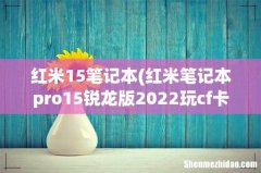 红米笔记本pro15锐龙版2022玩cf卡顿 红米15笔记本