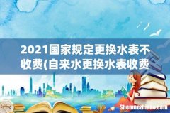 自来水更换水表收费是否合法 2021国家规定更换水表不收费