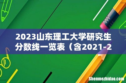 含2021-2022历年复试 2023山东理工大学研究生分数线一览表