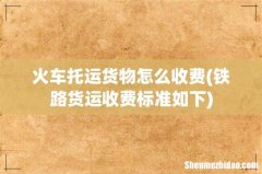 铁路货运收费标准如下 火车托运货物怎么收费