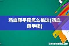 鸡血藤手镯 鸡血藤手镯怎么挑选