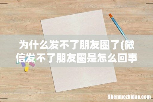 微信发不了朋友圈是怎么回事 为什么发不了朋友圈了