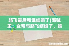 海贼王：女帝与路飞结婚了，婚后生活是怎么样的 路飞最后和谁结婚了