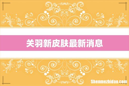 关羽新皮肤最新消息