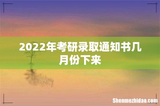 2022年考研录取通知书几月份下来
