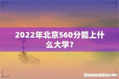 2022年北京560分能上什么大学？