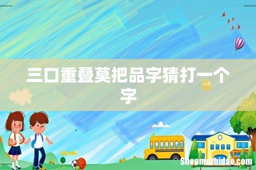 三口重叠莫把品字猜打一个字