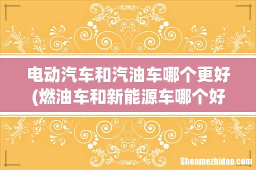 燃油车和新能源车哪个好 电动汽车和汽油车哪个更好